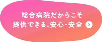 総合病院だからこそ提供できる、安心・安全