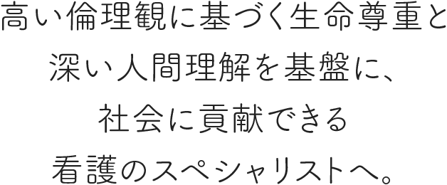 高い倫理観に基づく生命尊重と深い人間理解を基盤に、社会に貢献できる看護のスペシャリストへ。